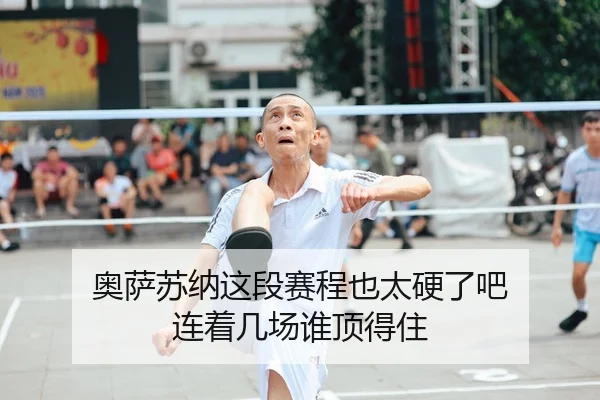 奥萨苏纳这段赛程也太硬了吧 连着几场谁顶得住