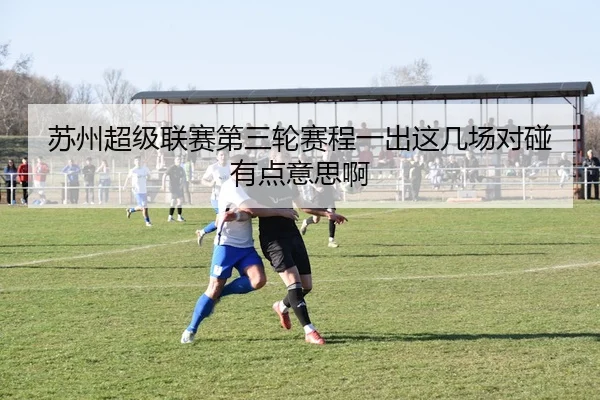 苏州超级联赛第三轮赛程一出这几场对碰有点意思啊
