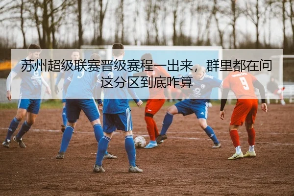 苏州超级联赛晋级赛程一出来，群里都在问这分区到底咋算