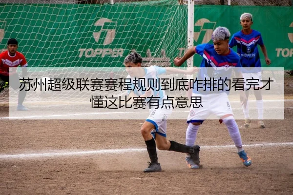 su-zhou-chao-ji-lian-sai-sai-cheng-gui-ze-dao-di-za-pai-de-kan-wan-cai-dong-zhe-bi-sai-you-dian-yi-si-2-893.jpg