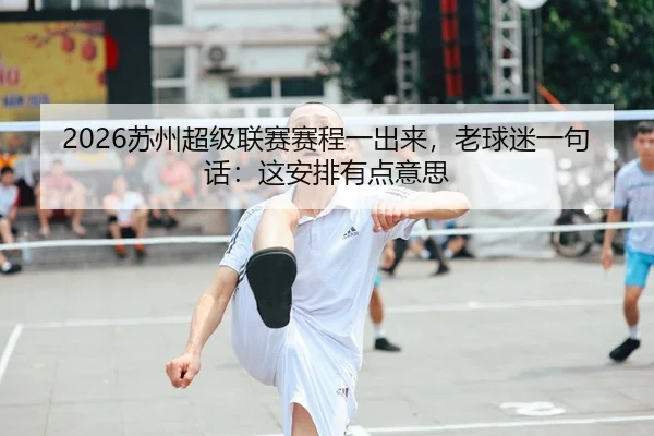 2026苏州超级联赛赛程一出来，老球迷一句话：这安排有点意思