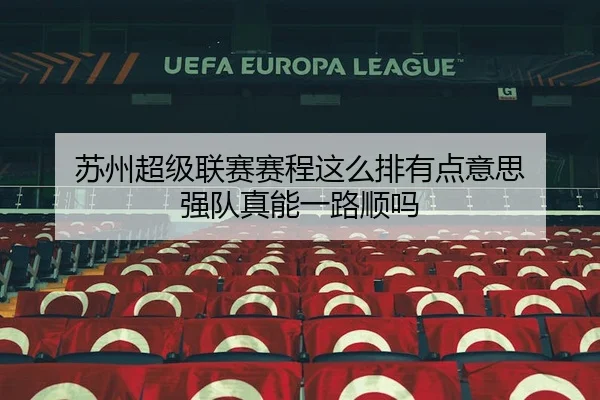 苏州超级联赛赛程这么排有点意思 强队真能一路顺吗