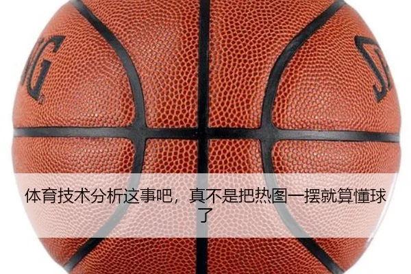 体育技术分析这事吧，真不是把热图一摆就算懂球了