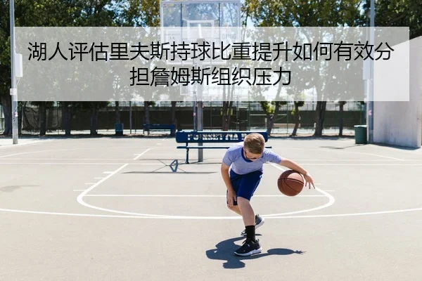 湖人评估里夫斯持球比重提升如何有效分担詹姆斯组织压力