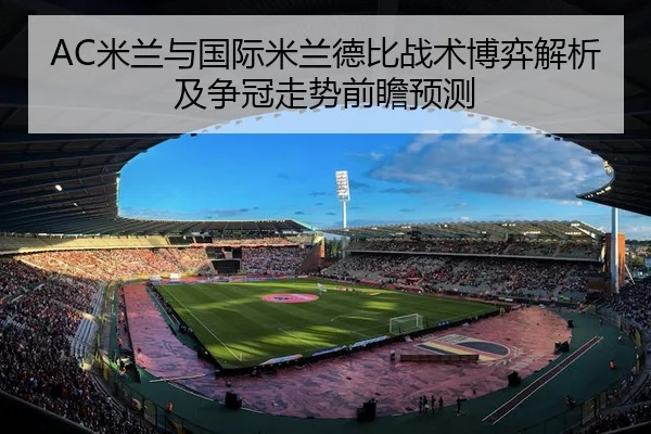 AC米兰与国际米兰德比战术博弈解析及争冠走势前瞻预测