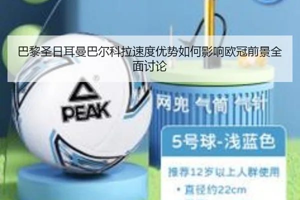 巴黎圣日耳曼巴尔科拉速度优势如何影响欧冠前景全面讨论