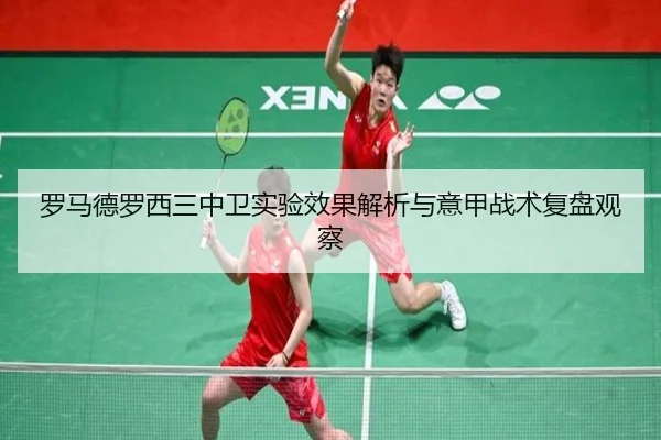 罗马德罗西三中卫实验效果解析与意甲战术复盘观察