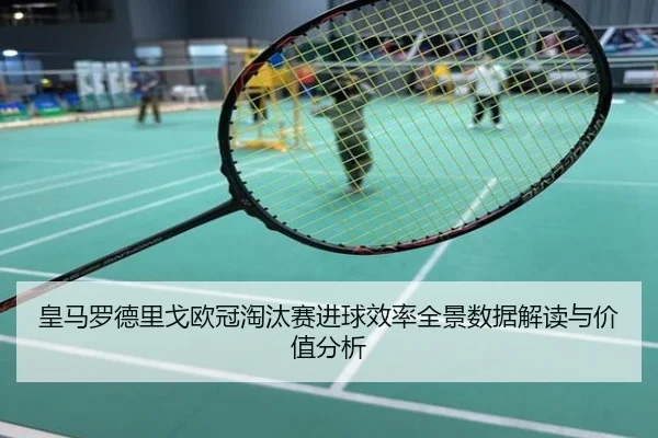 皇马罗德里戈欧冠淘汰赛进球效率全景数据解读与价值分析