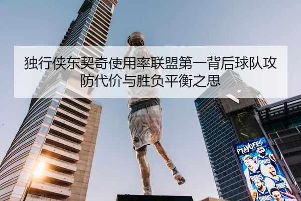 独行侠东契奇使用率联盟第一背后球队攻防代价与胜负平衡之思