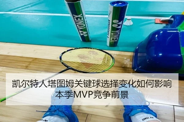 凯尔特人塔图姆关键球选择变化如何影响本季MVP竞争前景