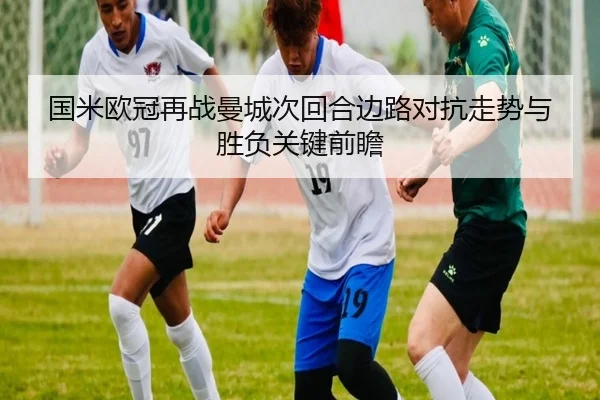 国米欧冠再战曼城次回合边路对抗走势与胜负关键前瞻