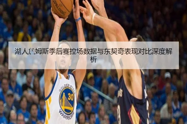 湖人詹姆斯季后赛控场数据与东契奇表现对比深度解析