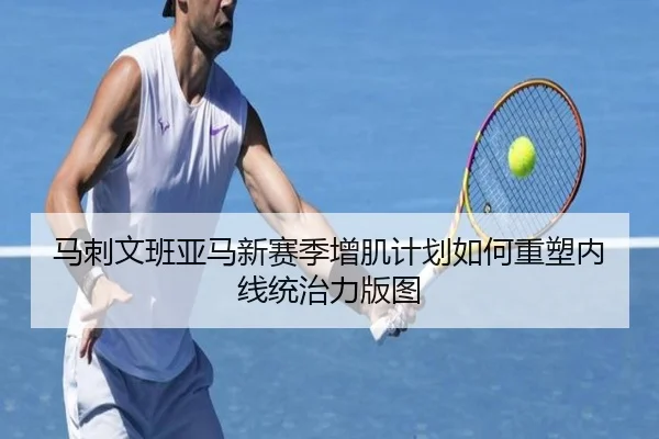 马刺文班亚马新赛季增肌计划如何重塑内线统治力版图