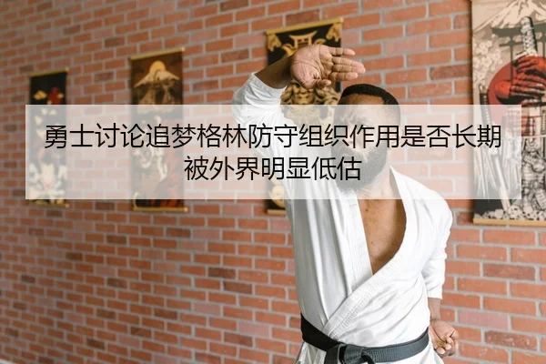 勇士讨论追梦格林防守组织作用是否长期被外界明显低估