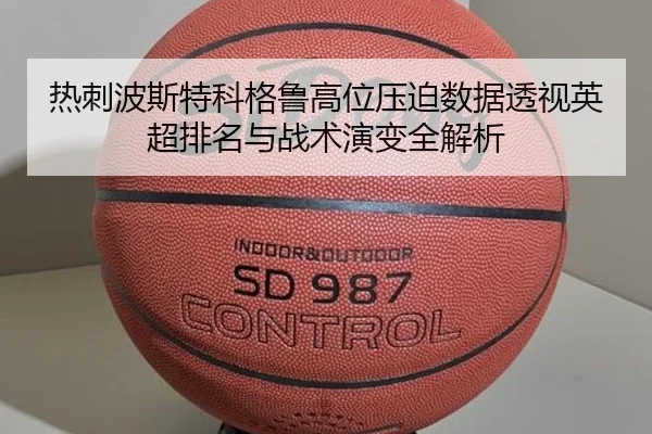 热刺波斯特科格鲁高位压迫数据透视英超排名与战术演变全解析