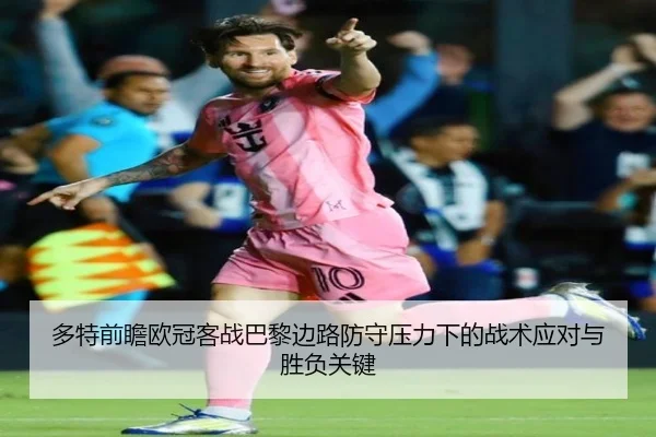 多特前瞻欧冠客战巴黎边路防守压力下的战术应对与胜负关键