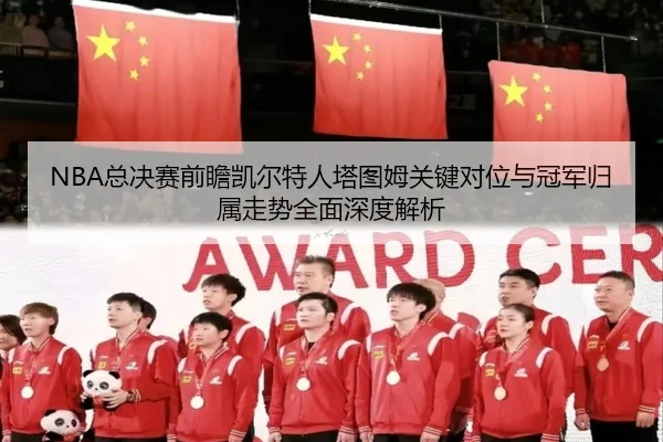 NBA总决赛前瞻凯尔特人塔图姆关键对位与冠军归属走势全面深度解析