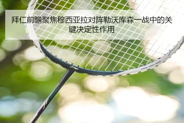 拜仁前瞻聚焦穆西亚拉对阵勒沃库森一战中的关键决定性作用