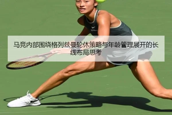 马竞内部围绕格列兹曼轮休策略与年龄管理展开的长线布局思考
