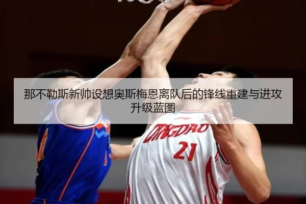 那不勒斯新帅设想奥斯梅恩离队后的锋线重建与进攻升级蓝图