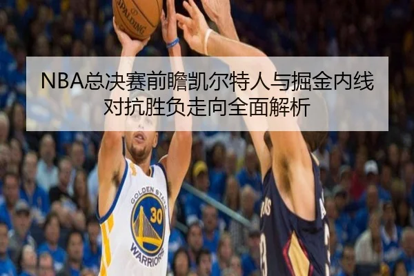 NBA总决赛前瞻凯尔特人与掘金内线对抗胜负走向全面解析
