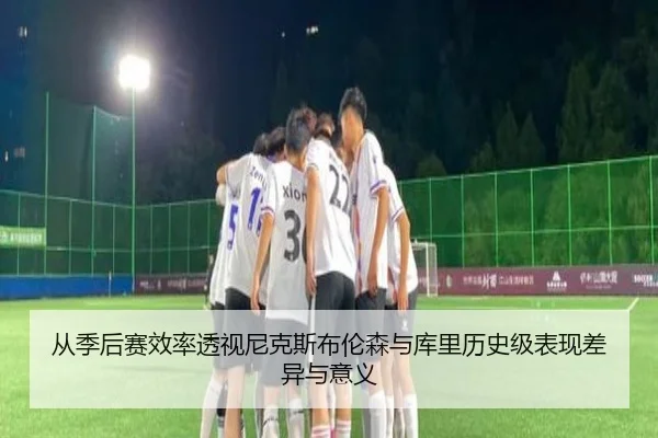 从季后赛效率透视尼克斯布伦森与库里历史级表现差异与意义