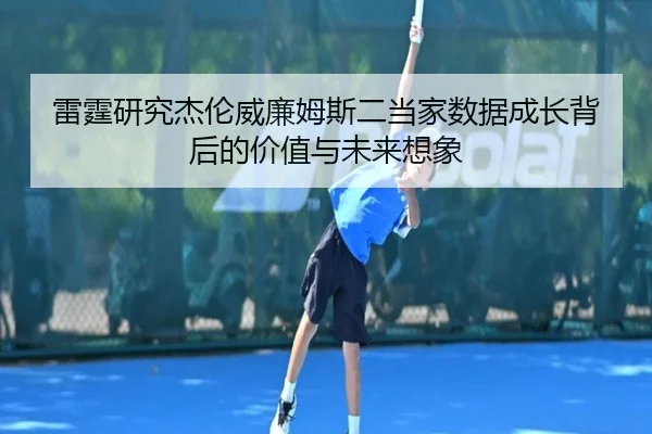雷霆研究杰伦威廉姆斯二当家数据成长背后的价值与未来想象