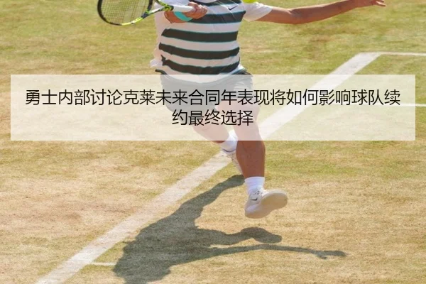 勇士内部讨论克莱未来合同年表现将如何影响球队续约最终选择
