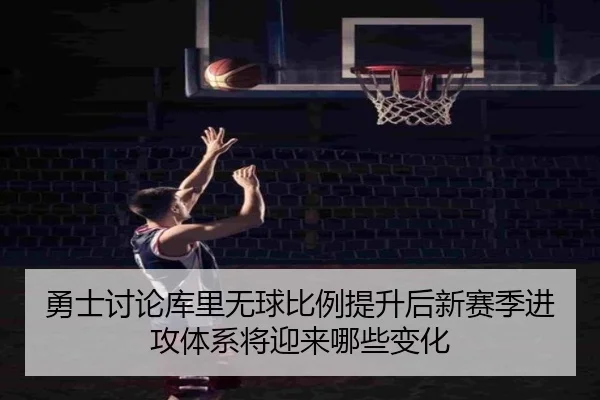 勇士讨论库里无球比例提升后新赛季进攻体系将迎来哪些变化