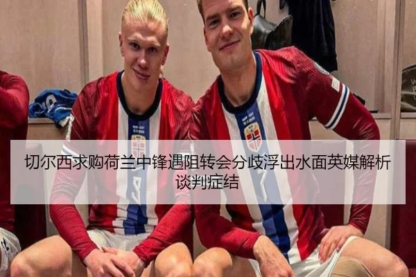 切尔西求购荷兰中锋遇阻转会分歧浮出水面英媒解析谈判症结